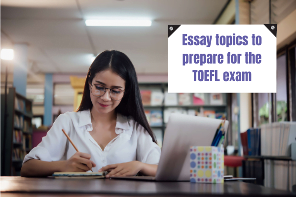 8 TOEFL essay topics to prepare for the TOEFL exam
