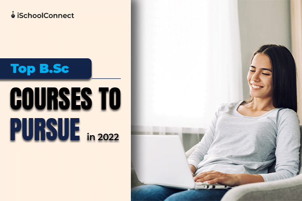 Top B.Sc courses to pursue in 2022