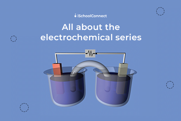 Electrochemical series | Applications, benefits, and tricks to remember!